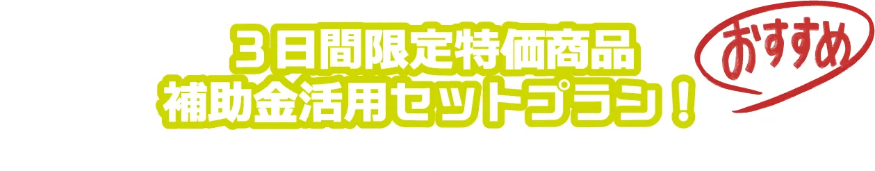 3日間限定特価商品補助金活用セットプラン！